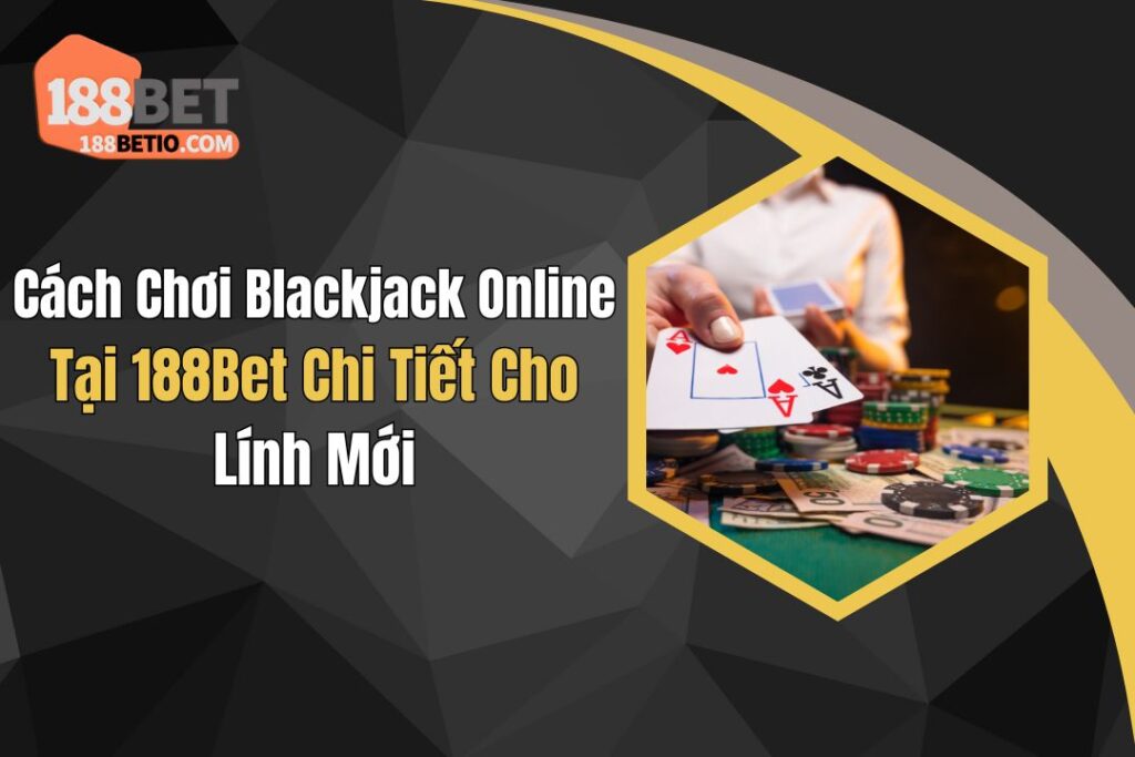 Cách Chơi Blackjack Online Tại 188Bet Chi Tiết Cho Lính Mới 6 Cách Chơi Blackjack Online Tại 188Bet Chi Tiết Cho Lính Mới