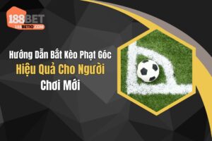Hướng Dẫn Bắt Kèo Phạt Góc Hiệu Quả Cho Người Chơi Mới