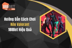 Hướng Dẫn Cách Chơi Kèo Valorant 188Bet Hiệu Quả