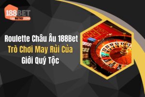 Roulette Châu Âu 188Bet: Trò Chơi May Rủi Của Giới Quý Tộc