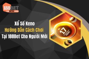 Xổ Số Keno: Hướng Dẫn Cách Chơi Tại 188Bet Cho Người Mới