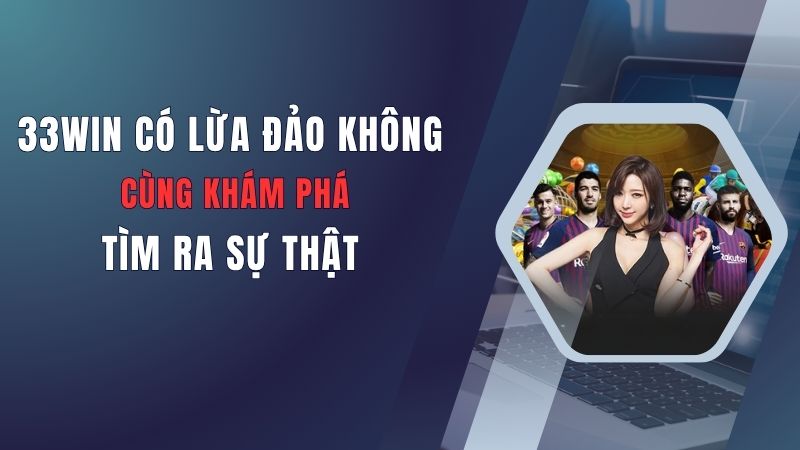 33Win Có Lừa Đảo Không? Cùng Khám Phá Tìm Ra Sự Thật 6 33win-co-lua-dao-khong-cung-kham-pha-tim-ra-su-that